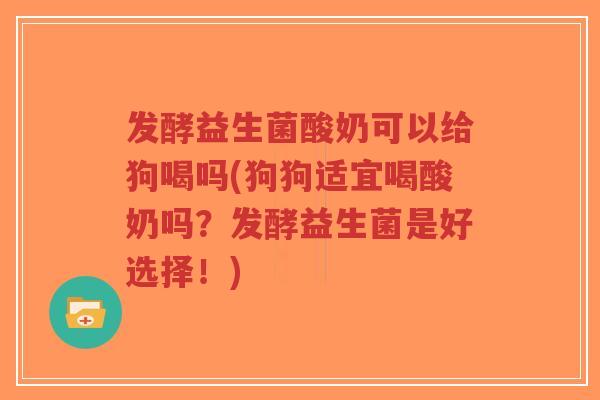 发酵益生菌酸奶可以给狗喝吗(狗狗适宜喝酸奶吗?发酵益生菌是好选择!)-第1张图片-超越 发酵益生菌酸奶可以给狗喝吗(狗狗适宜喝酸奶吗?发酵益生菌是好选择!)-第1张图片-超越