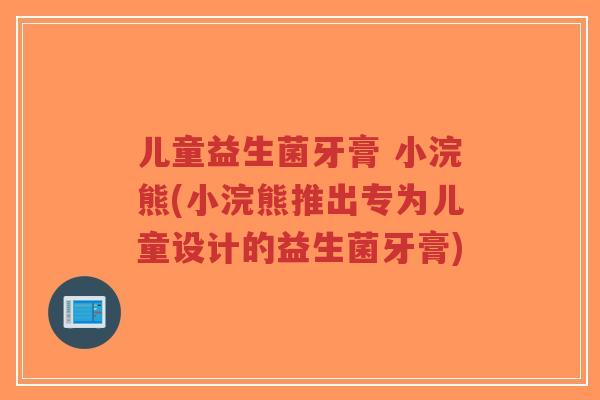 儿童益生菌牙膏 小浣熊(小浣熊推出专为儿童设计的益生菌牙膏)-第1张图片-超越