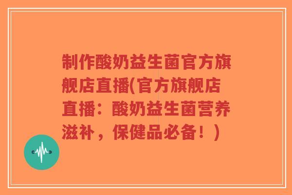制作酸奶益生菌官方旗舰店直播(官方旗舰店直播:酸奶益生菌营养滋补,保健品必备!)-第1张图片-超越 制作酸奶益生菌官方旗舰店直播(官方旗舰店直播:酸奶益生菌营养滋补,保健品必备!)-第1张图片-超越