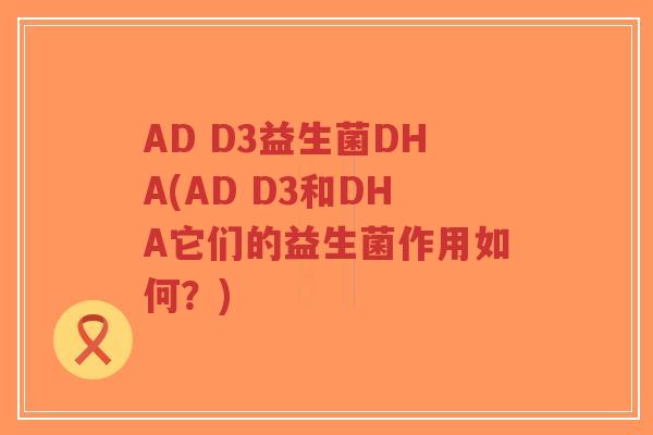AD D3益生菌DHA(AD D3和DHA它们的益生菌作用如何?)-第1张图片-超越 AD D3益生菌DHA(AD D3和DHA它们的益生菌作用如何?)-第1张图片-超越