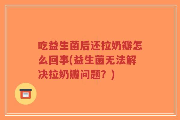 吃益生菌后还拉奶瓣怎么回事(益生菌无法解决拉奶瓣问题？)-第1张图片-超越