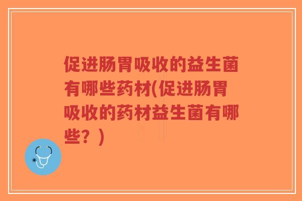 促进肠胃吸收的益生菌有哪些药材(促进肠胃吸收的药材益生菌有哪些?)-第1张图片-超越 促进肠胃吸收的益生菌有哪些药材(促进肠胃吸收的药材益生菌有哪些?)-第1张图片-超越