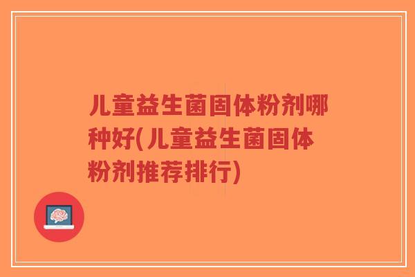 儿童益生菌固体粉剂哪种好(儿童益生菌固体粉剂推荐排行)-第1张图片-超越 儿童益生菌固体粉剂哪种好(儿童益生菌固体粉剂推荐排行)-第1张图片-超越