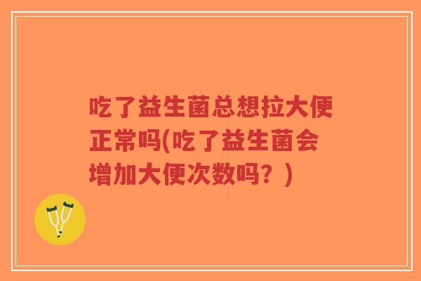 吃了益生菌总想拉大便正常吗(吃了益生菌会增加大便次数吗?)-第1张图片-超越 吃了益生菌总想拉大便正常吗(吃了益生菌会增加大便次数吗?)-第1张图片-超越