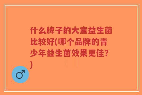 什么牌子的大童益生菌比较好(哪个品牌的青少年益生菌效果更佳?)-第1张图片-超越 什么牌子的大童益生菌比较好(哪个品牌的青少年益生菌效果更佳?)-第1张图片-超越