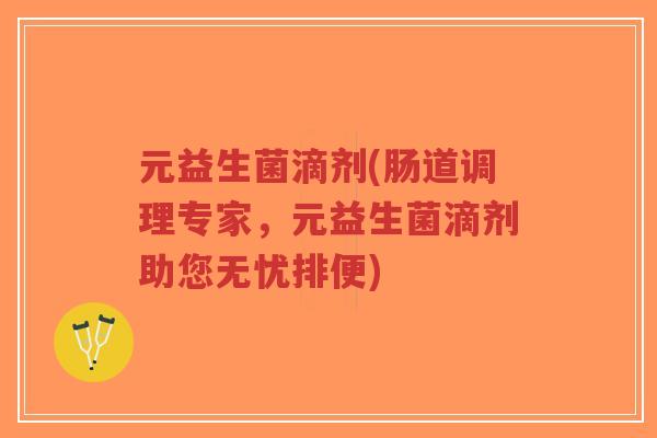 元益生菌滴剂(肠道调理专家,元益生菌滴剂助您无忧排便)-第1张图片-超越 元益生菌滴剂(肠道调理专家,元益生菌滴剂助您无忧排便)-第1张图片-超越