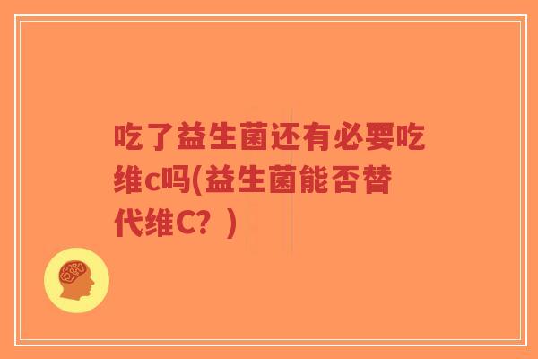 吃了益生菌还有必要吃维c吗(益生菌能否替代维C?)-第1张图片-超越 吃了益生菌还有必要吃维c吗(益生菌能否替代维C?)-第1张图片-超越