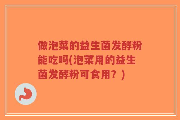做泡菜的益生菌发酵粉能吃吗(泡菜用的益生菌发酵粉可食用?)-第1张图片-超越 做泡菜的益生菌发酵粉能吃吗(泡菜用的益生菌发酵粉可食用?)-第1张图片-超越