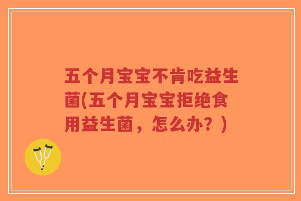 五个月宝宝不肯吃益生菌(五个月宝宝拒绝食用益生菌,怎么办?)-第1张图片-超越 五个月宝宝不肯吃益生菌(五个月宝宝拒绝食用益生菌,怎么办?)-第1张图片-超越