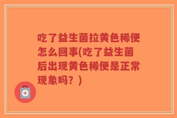 吃了益生菌拉黄色稀便怎么回事(吃了益生菌后出现黄色稀便是正常现象吗?)-第1张图片-超越 吃了益生菌拉黄色稀便怎么回事(吃了益生菌后出现黄色稀便是正常现象吗?)-第1张图片-超越