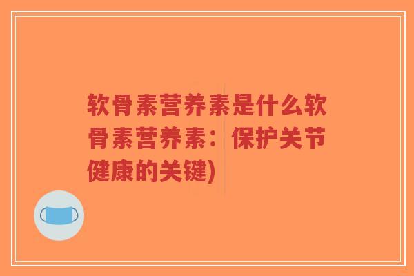 软骨素营养素是什么软骨素营养素:保护关节健康的关键)-第1张图片-超越 软骨素营养素是什么软骨素营养素:保护关节健康的关键)-第1张图片-超越