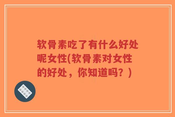 软骨素吃了有什么好处呢女性(软骨素对女性的好处,你知道吗?)-第1张图片-超越 软骨素吃了有什么好处呢女性(软骨素对女性的好处,你知道吗?)-第1张图片-超越