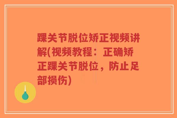 踝关节脱位矫正视频讲解(视频教程:正确矫正踝关节脱位,防止足部损伤)-第1张图片-超越 踝关节脱位矫正视频讲解(视频教程:正确矫正踝关节脱位,防止足部损伤)-第1张图片-超越