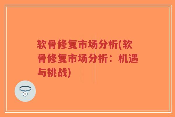 软骨修复市场分析(软骨修复市场分析:机遇与挑战)-第1张图片-超越 软骨修复市场分析(软骨修复市场分析:机遇与挑战)-第1张图片-超越