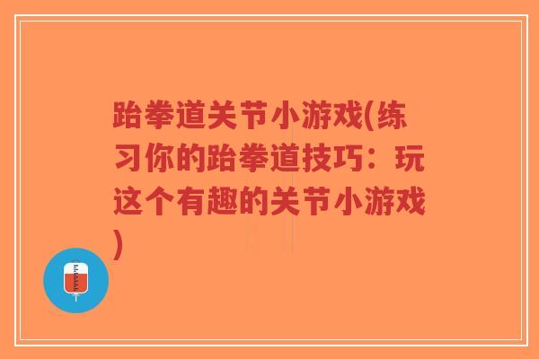 跆拳道关节小游戏(练习你的跆拳道技巧:玩这个有趣的关节小游戏)-第1张图片-超越 跆拳道关节小游戏(练习你的跆拳道技巧:玩这个有趣的关节小游戏)-第1张图片-超越