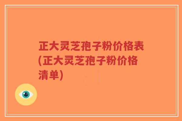 正大灵芝孢子粉价格表(正大灵芝孢子粉价格清单)-第1张图片-超越 正大灵芝孢子粉价格表(正大灵芝孢子粉价格清单)-第1张图片-超越