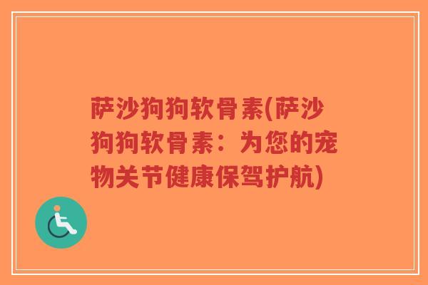 萨沙狗狗软骨素(萨沙狗狗软骨素:为您的宠物关节健康保驾护航)-第1张图片-超越 萨沙狗狗软骨素(萨沙狗狗软骨素:为您的宠物关节健康保驾护航)-第1张图片-超越