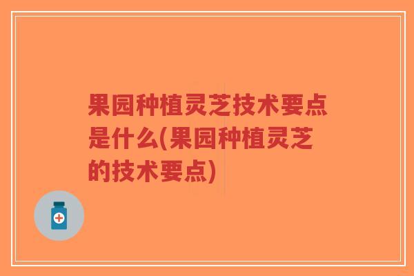 果园种植灵芝技术要点是什么(果园种植灵芝的技术要点)-第1张图片-超越 果园种植灵芝技术要点是什么(果园种植灵芝的技术要点)-第1张图片-超越