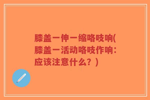 膝盖一伸一缩咯吱响(膝盖一活动咯吱作响:应该注意什么?)-第1张图片-超越 膝盖一伸一缩咯吱响(膝盖一活动咯吱作响:应该注意什么?)-第1张图片-超越