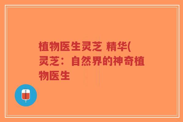 植物医生灵芝 精华(灵芝:自然界的神奇植物医生-第1张图片-超越 植物医生灵芝 精华(灵芝:自然界的神奇植物医生-第1张图片-超越