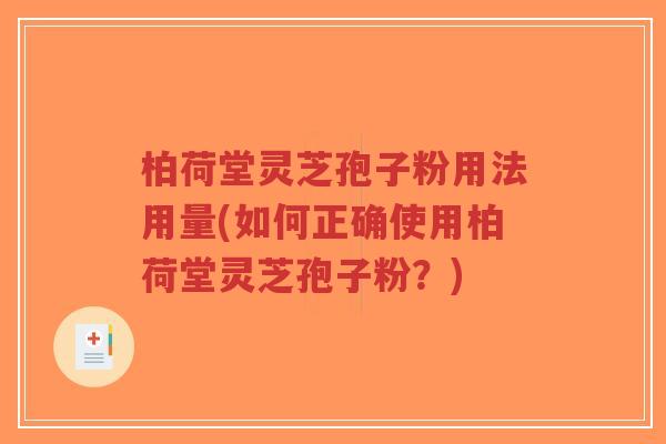 柏荷堂灵芝孢子粉用法用量(如何正确使用柏荷堂灵芝孢子粉?)-第1张图片-超越 柏荷堂灵芝孢子粉用法用量(如何正确使用柏荷堂灵芝孢子粉?)-第1张图片-超越