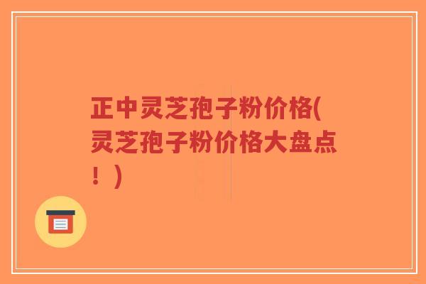 正中灵芝孢子粉价格(灵芝孢子粉价格大盘点!)-第1张图片-超越 正中灵芝孢子粉价格(灵芝孢子粉价格大盘点!)-第1张图片-超越