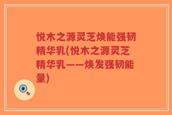 悦木之源灵芝焕能强韧精华乳(悦木之源灵芝精华乳——焕发强韧能量)-第1张图片-超越 悦木之源灵芝焕能强韧精华乳(悦木之源灵芝精华乳——焕发强韧能量)-第1张图片-超越