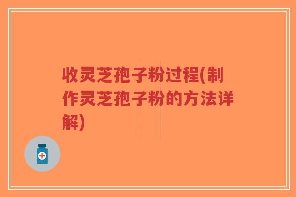 收灵芝孢子粉过程(制作灵芝孢子粉的方法详解)-第1张图片-超越 收灵芝孢子粉过程(制作灵芝孢子粉的方法详解)-第1张图片-超越
