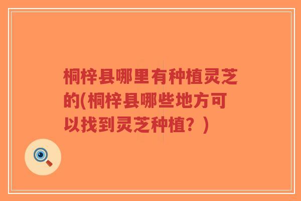 桐梓县哪里有种植灵芝的(桐梓县哪些地方可以找到灵芝种植？)-第1张图片-超越