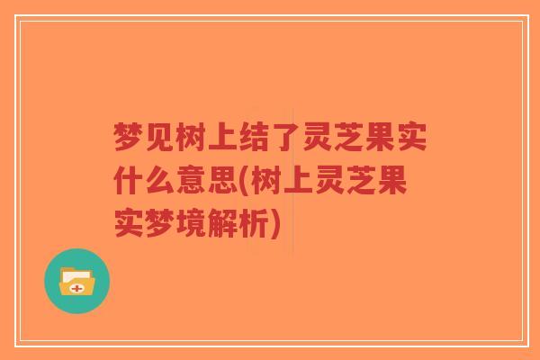 梦见树上结了灵芝果实什么意思(树上灵芝果实梦境解析)-第1张图片-超越 梦见树上结了灵芝果实什么意思(树上灵芝果实梦境解析)-第1张图片-超越