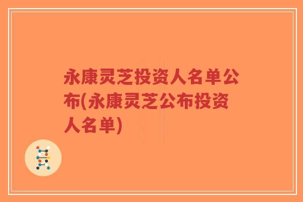 永康灵芝投资人名单公布(永康灵芝公布投资人名单)-第1张图片-超越 永康灵芝投资人名单公布(永康灵芝公布投资人名单)-第1张图片-超越