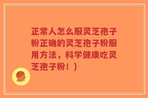正常人怎么服灵芝孢子粉正确的灵芝孢子粉服用方法,科学健康吃灵芝孢子粉!)-第1张图片-超越 正常人怎么服灵芝孢子粉正确的灵芝孢子粉服用方法,科学健康吃灵芝孢子粉!)-第1张图片-超越