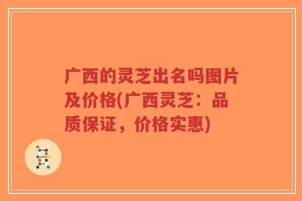 广西的灵芝出名吗图片及价格(广西灵芝:品质保证,价格实惠)-第1张图片-超越 广西的灵芝出名吗图片及价格(广西灵芝:品质保证,价格实惠)-第1张图片-超越