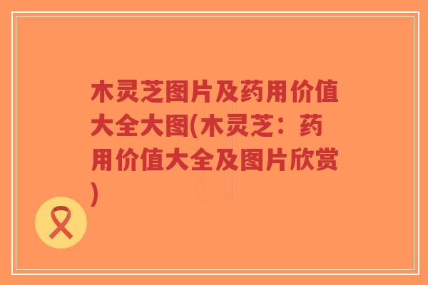 木灵芝图片及药用价值大全大图(木灵芝:药用价值大全及图片欣赏)-第1张图片-超越 木灵芝图片及药用价值大全大图(木灵芝:药用价值大全及图片欣赏)-第1张图片-超越