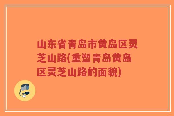 山东省青岛市黄岛区灵芝山路(重塑青岛黄岛区灵芝山路的面貌)-第1张图片-超越 山东省青岛市黄岛区灵芝山路(重塑青岛黄岛区灵芝山路的面貌)-第1张图片-超越