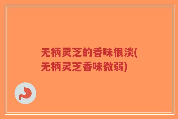 无柄灵芝的香味很淡(无柄灵芝香味微弱)-第1张图片-超越 无柄灵芝的香味很淡(无柄灵芝香味微弱)-第1张图片-超越