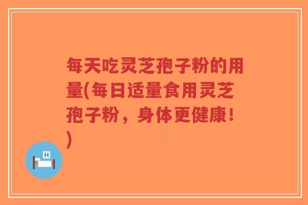 每天吃灵芝孢子粉的用量(每日适量食用灵芝孢子粉,身体更健康!)-第1张图片-超越 每天吃灵芝孢子粉的用量(每日适量食用灵芝孢子粉,身体更健康!)-第1张图片-超越