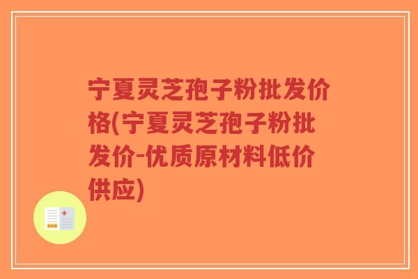 宁夏灵芝孢子粉批发价格(宁夏灵芝孢子粉批发价-优质原材料低价供应)-第1张图片-超越 宁夏灵芝孢子粉批发价格(宁夏灵芝孢子粉批发价-优质原材料低价供应)-第1张图片-超越