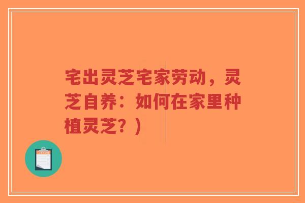 宅出灵芝宅家劳动,灵芝自养:如何在家里种植灵芝?)-第1张图片-超越 宅出灵芝宅家劳动,灵芝自养:如何在家里种植灵芝?)-第1张图片-超越
