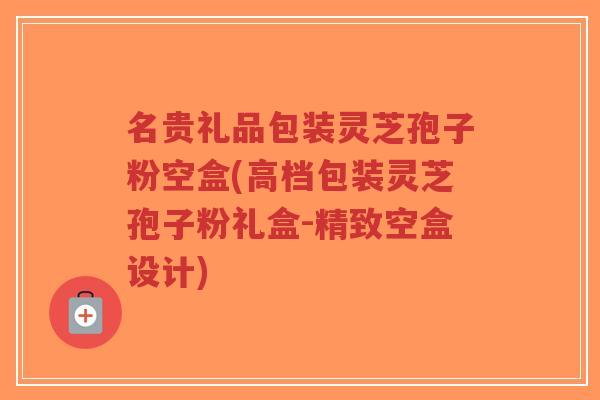 名贵礼品包装灵芝孢子粉空盒(高档包装灵芝孢子粉礼盒-精致空盒设计)-第1张图片-超越 名贵礼品包装灵芝孢子粉空盒(高档包装灵芝孢子粉礼盒-精致空盒设计)-第1张图片-超越