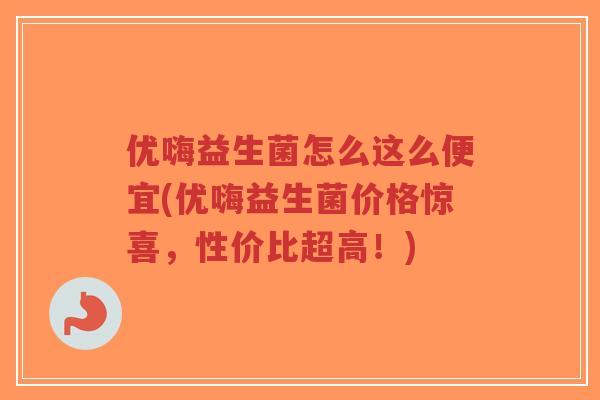 优嗨益生菌怎么这么便宜(优嗨益生菌价格惊喜,性价比超高!)-第1张图片-超越 优嗨益生菌怎么这么便宜(优嗨益生菌价格惊喜,性价比超高!)-第1张图片-超越