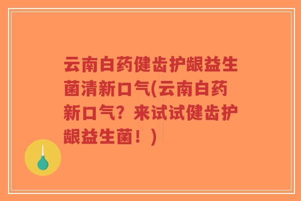 云南白药健齿护龈益生菌清新口气(云南白药新口气?来试试健齿护龈益生菌!)-第1张图片-超越 云南白药健齿护龈益生菌清新口气(云南白药新口气?来试试健齿护龈益生菌!)-第1张图片-超越