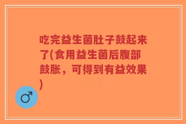 吃完益生菌肚子鼓起来了(食用益生菌后腹部鼓胀,可得到有益效果)-第1张图片-超越 吃完益生菌肚子鼓起来了(食用益生菌后腹部鼓胀,可得到有益效果)-第1张图片-超越