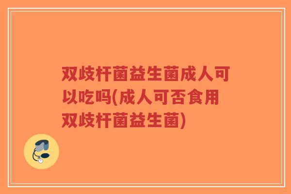 双歧杆菌益生菌成人可以吃吗(成人可否食用双歧杆菌益生菌)-第1张图片-超越 双歧杆菌益生菌成人可以吃吗(成人可否食用双歧杆菌益生菌)-第1张图片-超越