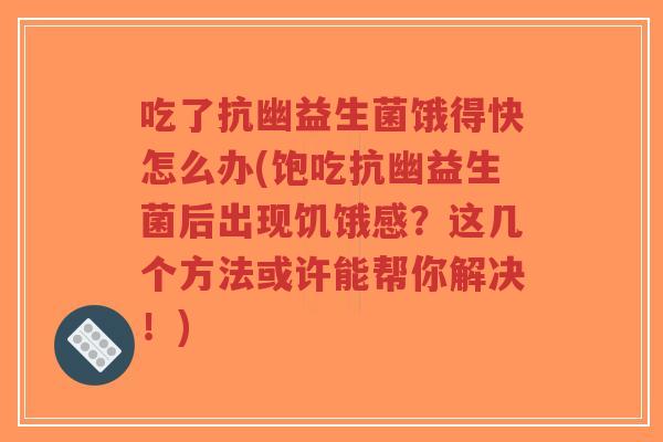 吃了抗幽益生菌饿得快怎么办(饱吃抗幽益生菌后出现饥饿感？这几个方法或许能帮你解决！)-第1张图片-超越