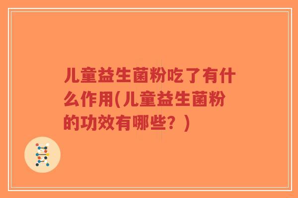 儿童益生菌粉吃了有什么作用(儿童益生菌粉的功效有哪些?)-第1张图片-超越 儿童益生菌粉吃了有什么作用(儿童益生菌粉的功效有哪些?)-第1张图片-超越