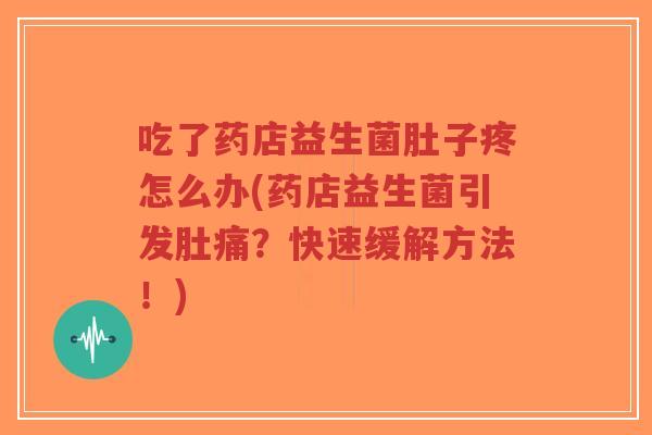 吃了药店益生菌肚子疼怎么办(药店益生菌引发肚痛?快速缓解方法!)-第1张图片-超越 吃了药店益生菌肚子疼怎么办(药店益生菌引发肚痛?快速缓解方法!)-第1张图片-超越