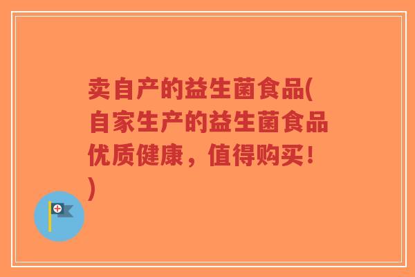 卖自产的益生菌食品(自家生产的益生菌食品优质健康,值得购买!)-第1张图片-超越 卖自产的益生菌食品(自家生产的益生菌食品优质健康,值得购买!)-第1张图片-超越