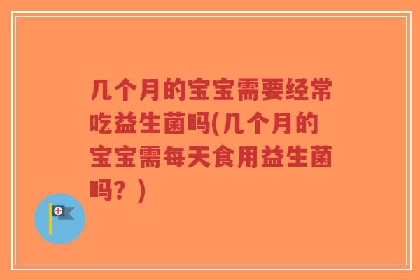 几个月的宝宝需要经常吃益生菌吗(几个月的宝宝需每天食用益生菌吗?)-第1张图片-超越 几个月的宝宝需要经常吃益生菌吗(几个月的宝宝需每天食用益生菌吗?)-第1张图片-超越
