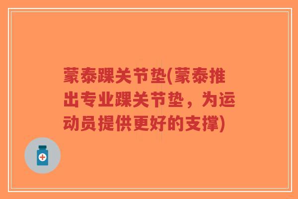 蒙泰踝关节垫(蒙泰推出专业踝关节垫,为运动员提供更好的支撑)-第1张图片-超越 蒙泰踝关节垫(蒙泰推出专业踝关节垫,为运动员提供更好的支撑)-第1张图片-超越